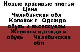 Новые красивые платья › Цена ­ 3 000 - Челябинская обл., Копейск г. Одежда, обувь и аксессуары » Женская одежда и обувь   . Челябинская обл.